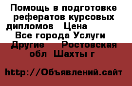 Помощь в подготовке рефератов/курсовых/дипломов › Цена ­ 2 000 - Все города Услуги » Другие   . Ростовская обл.,Шахты г.